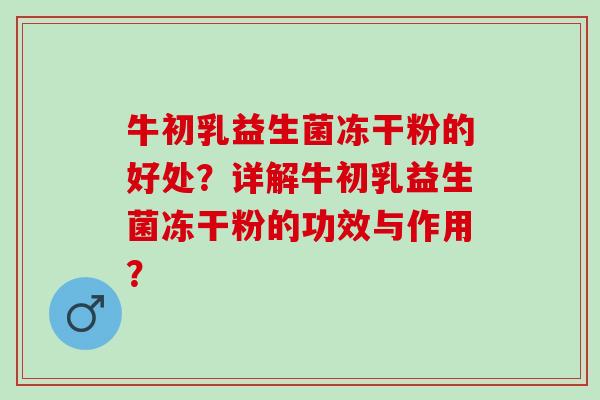 牛初乳益生菌冻干粉的好处？详解牛初乳益生菌冻干粉的功效与作用？