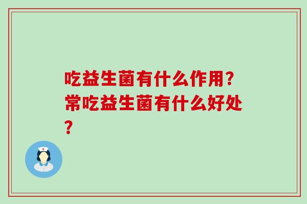 吃益生菌有什么作用？常吃益生菌有什么好处？