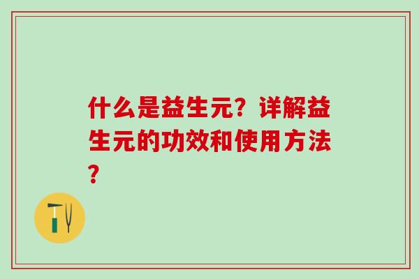 什么是益生元？详解益生元的功效和使用方法？