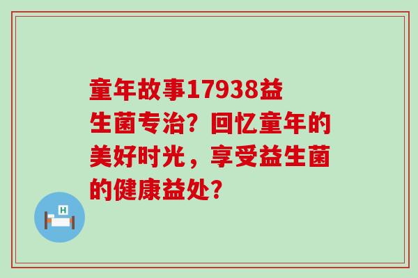 童年故事17938益生菌专？回忆童年的美好时光，享受益生菌的健康益处？