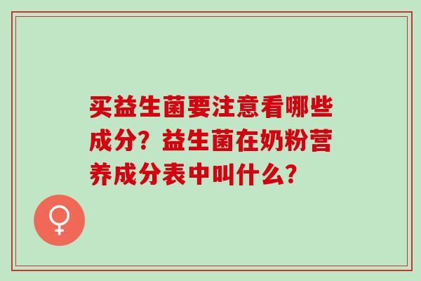 买益生菌要注意看哪些成分？益生菌在奶粉营养成分表中叫什么？