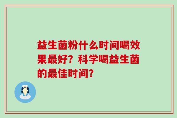 益生菌粉什么时间喝效果好？科学喝益生菌的佳时间？