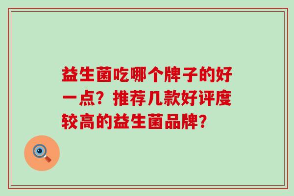益生菌吃哪个牌子的好一点？推荐几款好评度较高的益生菌品牌？