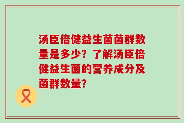 汤臣倍健益生菌菌群数量是多少？了解汤臣倍健益生菌的营养成分及菌群数量？
