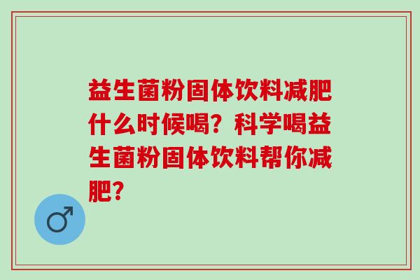 益生菌粉固体饮料什么时候喝？科学喝益生菌粉固体饮料帮你？