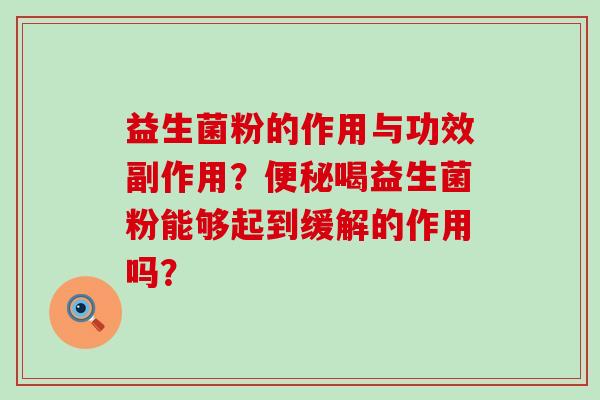 益生菌粉的作用与功效副作用？喝益生菌粉能够起到缓解的作用吗？