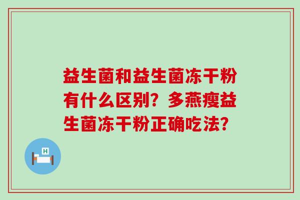益生菌和益生菌冻干粉有什么区别？多燕瘦益生菌冻干粉正确吃法？