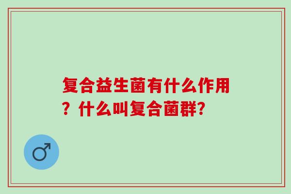 复合益生菌有什么作用？什么叫复合菌群？