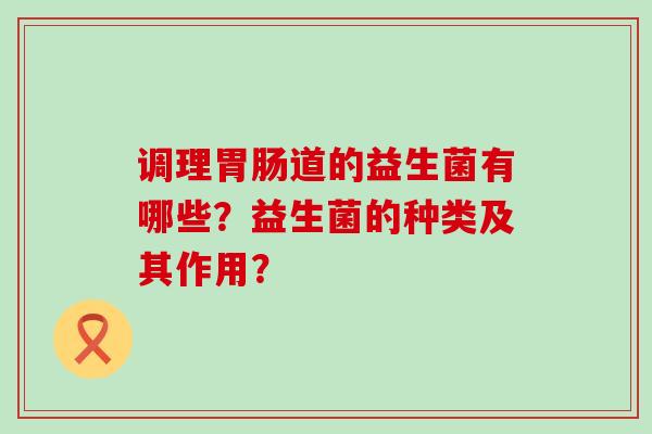 调理道的益生菌有哪些？益生菌的种类及其作用？