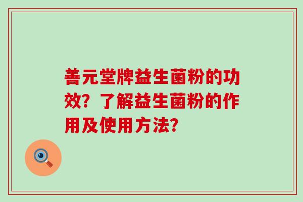 善元堂牌益生菌粉的功效？了解益生菌粉的作用及使用方法？