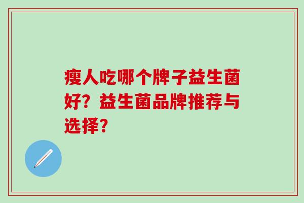 瘦人吃哪个牌子益生菌好？益生菌品牌推荐与选择？