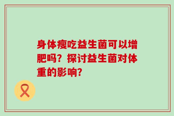 身体瘦吃益生菌可以增肥吗？探讨益生菌对体重的影响？