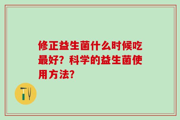 修正益生菌什么时候吃好？科学的益生菌使用方法？