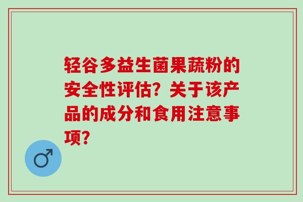 轻谷多益生菌果蔬粉的安全性评估？关于该产品的成分和食用注意事项？