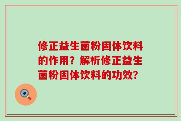 修正益生菌粉固体饮料的作用？解析修正益生菌粉固体饮料的功效？