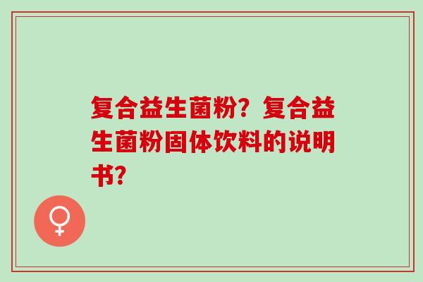 复合益生菌粉？复合益生菌粉固体饮料的说明书？
