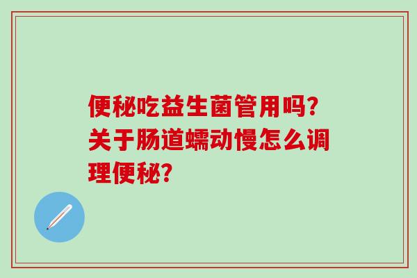 吃益生菌管用吗？关于肠道蠕动慢怎么调理？