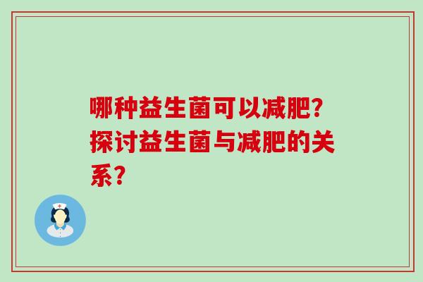 哪种益生菌可以？探讨益生菌与的关系？