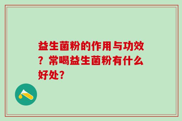 益生菌粉的作用与功效？常喝益生菌粉有什么好处？