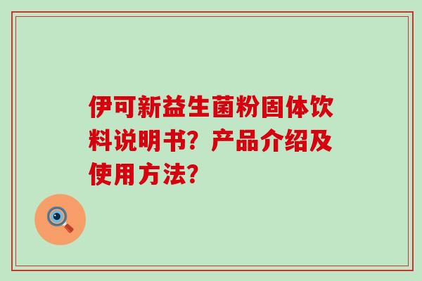 伊可新益生菌粉固体饮料说明书？产品介绍及使用方法？