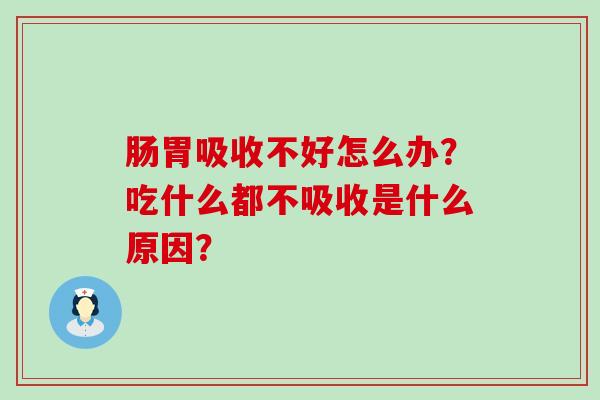 肠胃吸收不好怎么办？吃什么都不吸收是什么原因？