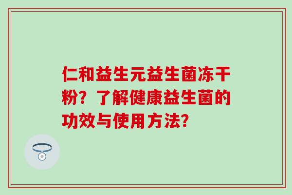 仁和益生元益生菌冻干粉？了解健康益生菌的功效与使用方法？