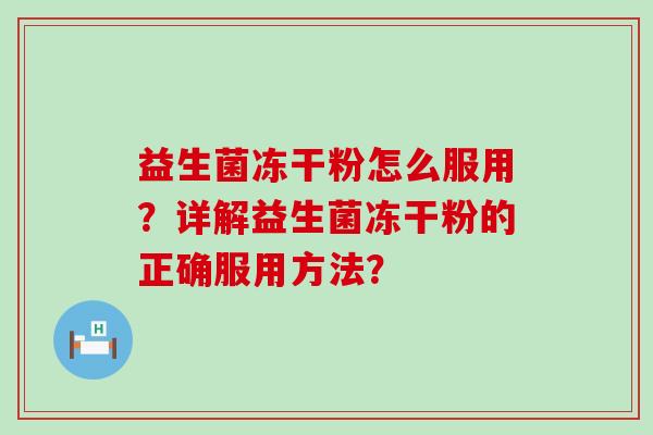 益生菌冻干粉怎么服用？详解益生菌冻干粉的正确服用方法？