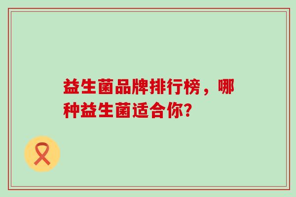 益生菌品牌排行榜，哪种益生菌适合你？