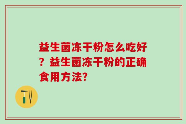 益生菌冻干粉怎么吃好？益生菌冻干粉的正确食用方法？