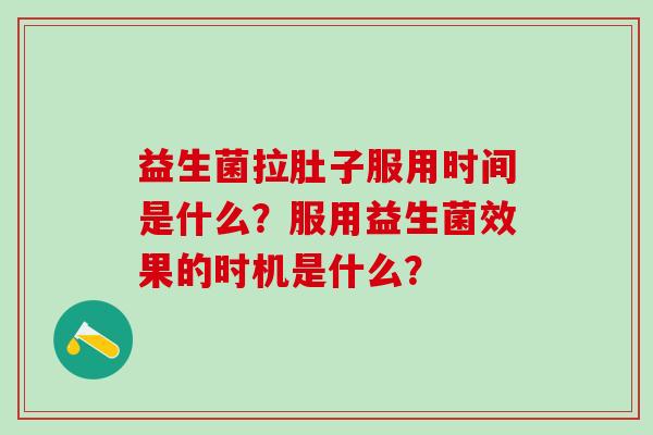 益生菌拉肚子服用时间是什么？服用益生菌效果的时机是什么？