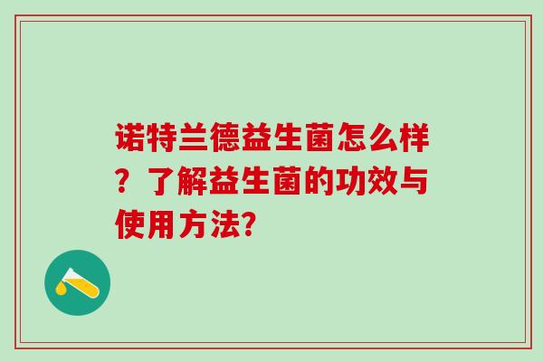诺特兰德益生菌怎么样？了解益生菌的功效与使用方法？