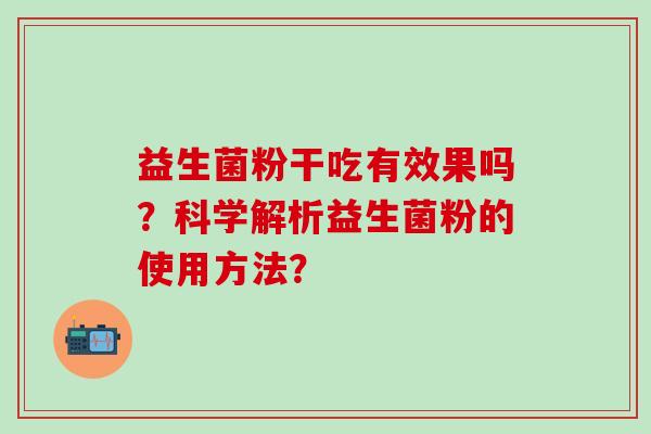 益生菌粉干吃有效果吗？科学解析益生菌粉的使用方法？
