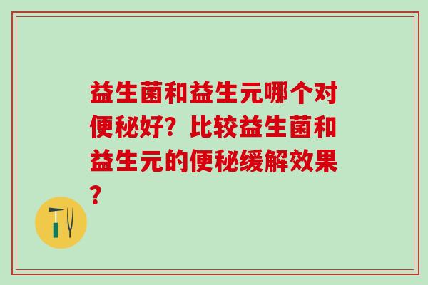 益生菌和益生元哪个对好？比较益生菌和益生元的缓解效果？