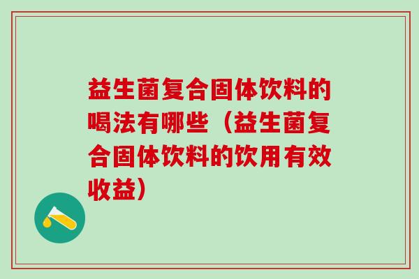 益生菌复合固体饮料的喝法有哪些（益生菌复合固体饮料的饮用有效收益）