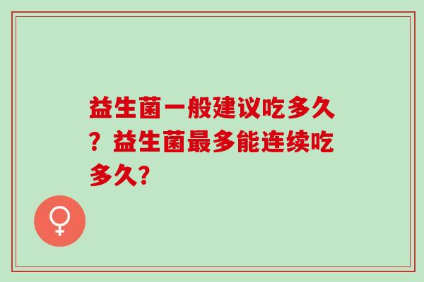 益生菌一般建议吃多久？益生菌多能连续吃多久？