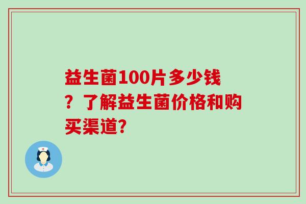 益生菌100片多少钱？了解益生菌价格和购买渠道？