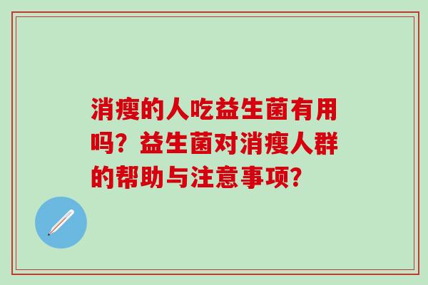 消瘦的人吃益生菌有用吗？益生菌对消瘦人群的帮助与注意事项？