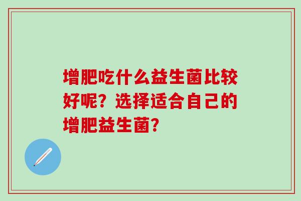 增肥吃什么益生菌比较好呢？选择适合自己的增肥益生菌？