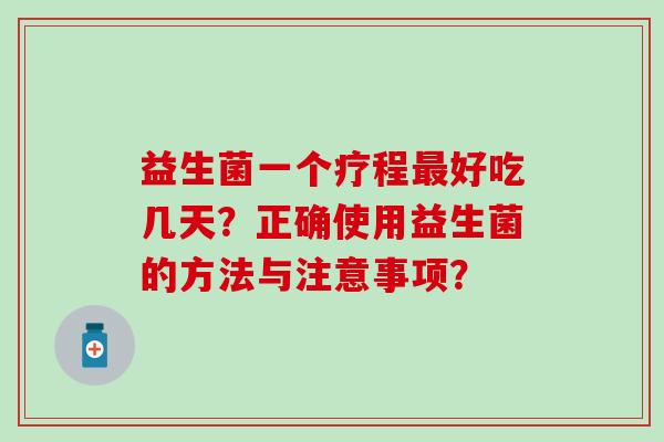 益生菌一个疗程好吃几天？正确使用益生菌的方法与注意事项？
