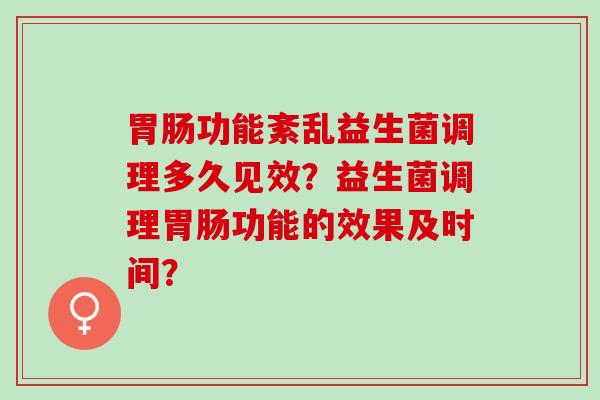 功能紊乱益生菌调理多久见效？益生菌调理功能的效果及时间？
