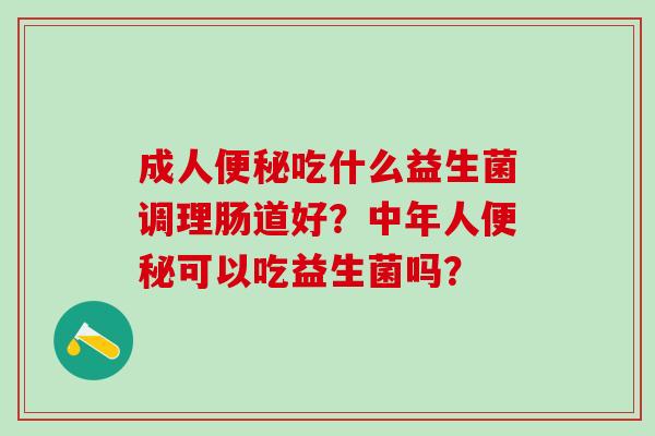 成人吃什么益生菌调理肠道好？中年人可以吃益生菌吗？