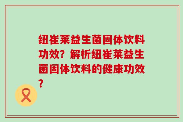 纽崔莱益生菌固体饮料功效？解析纽崔莱益生菌固体饮料的健康功效？