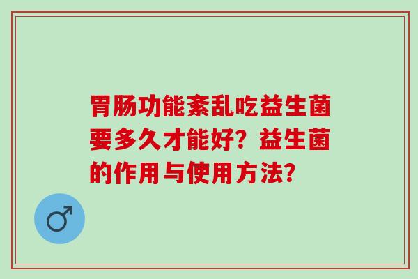 功能紊乱吃益生菌要多久才能好？益生菌的作用与使用方法？