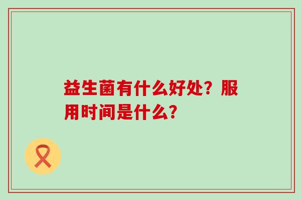 益生菌有什么好处？服用时间是什么？