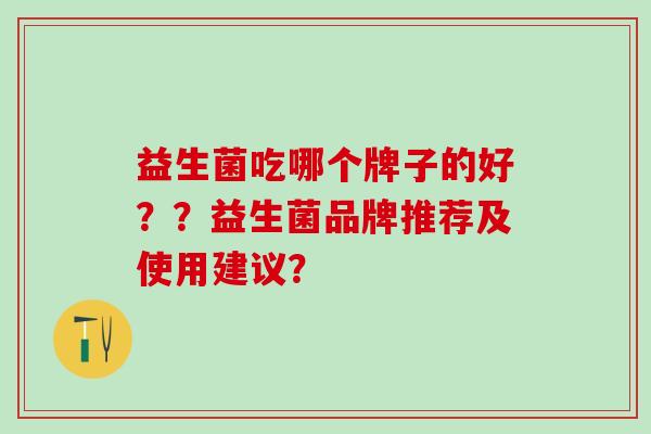 益生菌吃哪个牌子的好？？益生菌品牌推荐及使用建议？