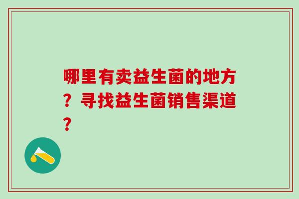 哪里有卖益生菌的地方？寻找益生菌销售渠道？