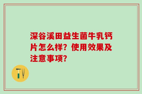 深谷溪田益生菌牛乳钙片怎么样？使用效果及注意事项？