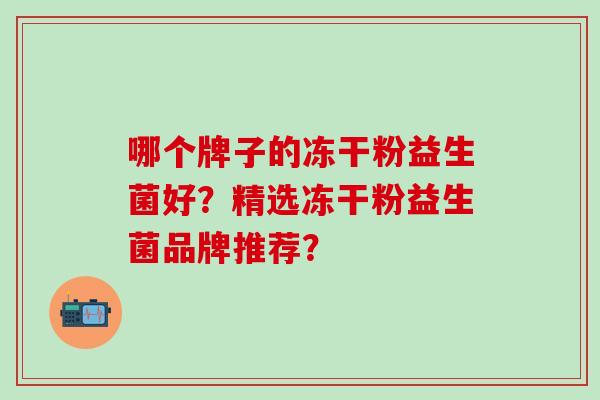 哪个牌子的冻干粉益生菌好？精选冻干粉益生菌品牌推荐？