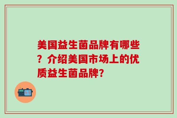 美国益生菌品牌有哪些？介绍美国市场上的优质益生菌品牌？