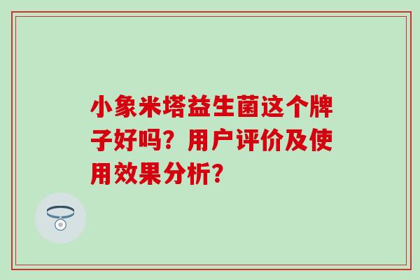 小象米塔益生菌这个牌子好吗？用户评价及使用效果分析？